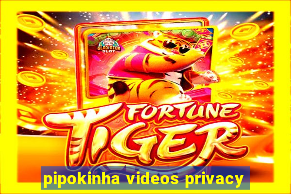 pipokinha videos privacy